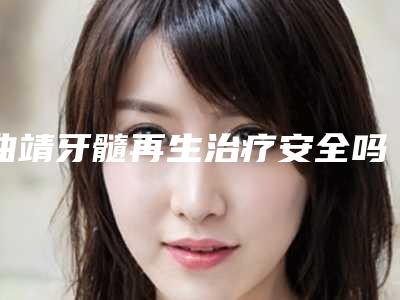 曲靖牙髓再生治疗安全吗会伤害皮肤吗