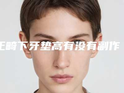 正畸下牙垫高有没有副作用吗