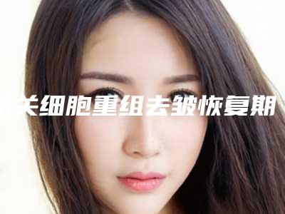 韶关细胞重组去皱恢复期对工作有影响吗