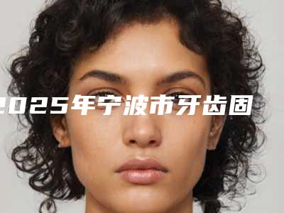 2025年宁波市牙齿固定桥修复医院排行榜前十强名单流出-宁波市牙齿固定桥修复口腔医院