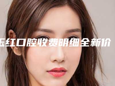 玉红口腔收费明细全新价-附单颗种植案例