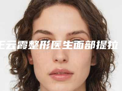 王云霞整形医生面部提拉除皱教你如何避雷避坑-河南省郑州人民医院整形科