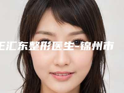王汇东整形医生-锦州市王汇东医生面部彩光换肤整形价格高吗