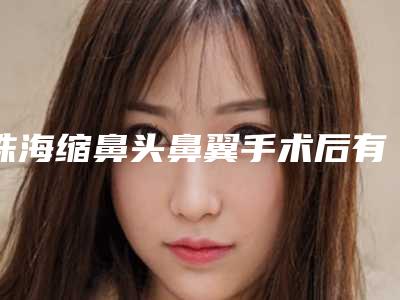 珠海缩鼻头鼻翼手术后有什么后遗症_珠海缩鼻头鼻翼手术可能会出现这些后遗症