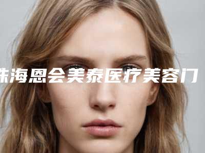 珠海恩会美泰医疗美容门诊部眼睛双眼皮手术美容要多少钱一次