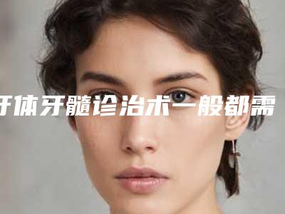 牙体牙髓诊治术一般都需要多少钱