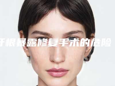 牙根暴露修复手术的危险程度