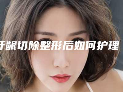 牙龈切除整形后如何护理才能使效果更好