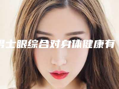 男士眼综合对身体健康有危害吗