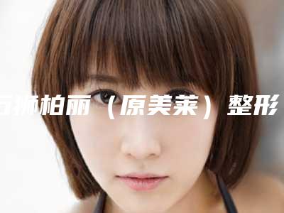 石狮柏丽(原美莱)整形美容医院费用表明细2025含医院概况-疤痕手术去除案例