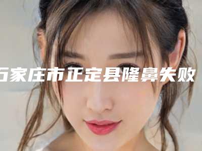 石家庄市正定县隆鼻失败修复整形医生权威了解一下石家庄市正定县隆鼻失败修复整形整形医生排前五的你知道哪几位