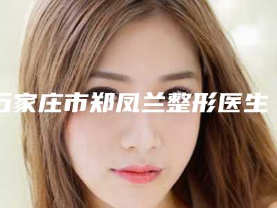 石家庄市郑凤兰整形医生纹眼睫线整形价格介绍