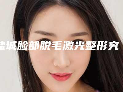 盐城脸部脱毛激光整形究竟有没有副作用