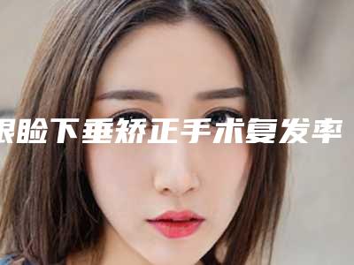 眼睑下垂矫正手术复发率高吗?