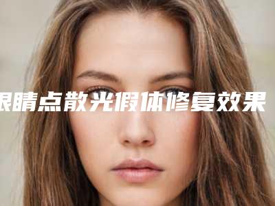 眼睛点散光假体修复效果好吗