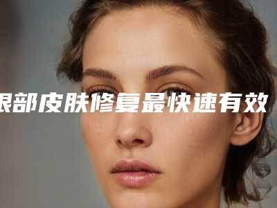 眼部皮肤修复最快速有效的方法