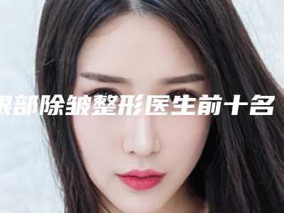 眼部除皱整形医生前十名