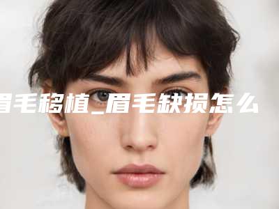 眉毛移植_眉毛缺损怎么办(眉毛种植不想要了如何复原)