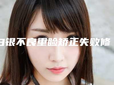 白银不良重睑矫正失败修复整形手术风险有吗