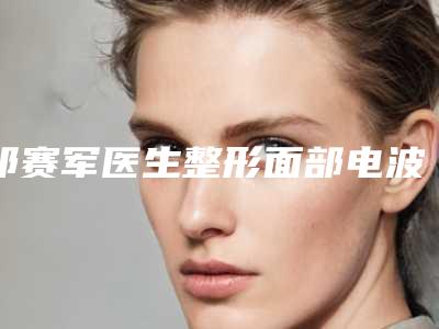 祁赛军医生整形面部电波拉皮效果一绝,速看不亏-甘肃医学院附属医院整形科