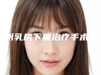 福州乳房下垂治疗手术有没有后遗症呢