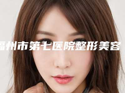 福州市第七医院整形美容科大腿去脂塑形怎么样杨育成整形医生