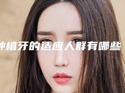 种植牙的适应人群有哪些