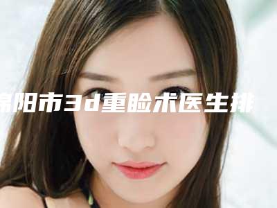 绵阳市3d重睑术医生排行榜top10哪些效果好-绵阳市3d重睑术整形医生