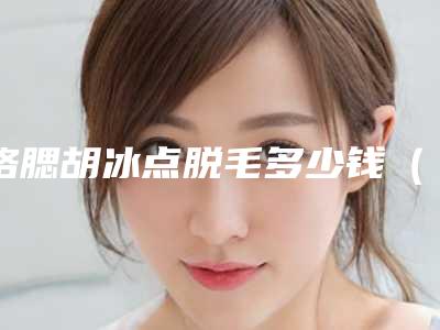 络腮胡冰点脱毛多少钱（络腮胡冰点脱毛多少钱一针）