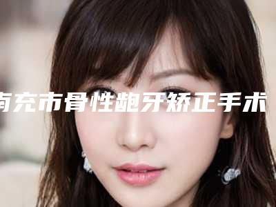 南充市骨性龅牙矫正手术医生上榜名单收藏公开-南充市李定书口腔医生
