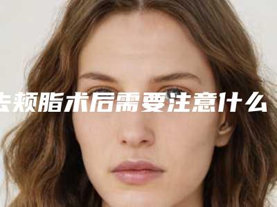 去颊脂术后需要注意什么