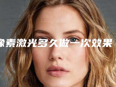 像素激光多久做一次效果好