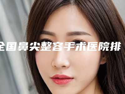 全国鼻尖整容手术医院排行二十强2025收官-技术实力很不错