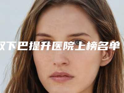 双下巴提升医院上榜名单名单新版发布（潍坊韩奈姿医疗美容门诊部私立医美热荐）