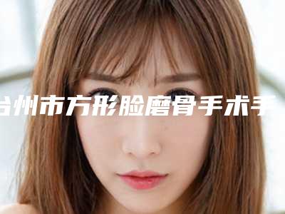 台州市方形脸磨骨手术手术医生上榜清单top10实力清单揭晓-台州市阿诺德.马丁整形医生