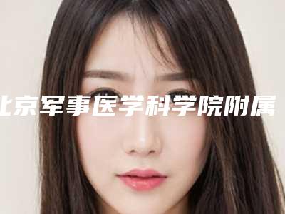 北京军事医学科学院附属医院评论-推荐杨文峰医生,金增强医生