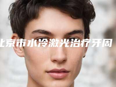 北京市水冷激光治疗牙周炎医院排行前十名评选出炉(北京美德口腔门诊部技术优点分析)