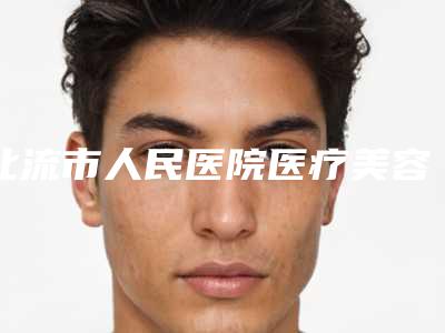 北流市人民医院医疗美容科,梧州美菲思医疗美容一较高下