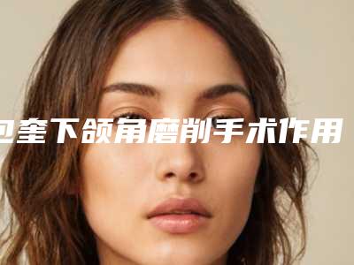 包奎下颌角磨削手术作用能保持久一点