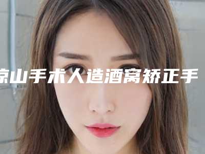 凉山手术人造酒窝矫正手术是否真的安全