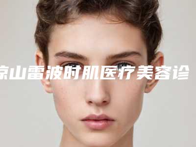 凉山雷波时肌医疗美容诊所价格(价目)全新版出炉附眼角细纹去除案例