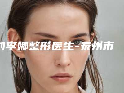 刘李娜整形医生-泰州市刘李娜医生溶脂瘦身术口碑技术好吗