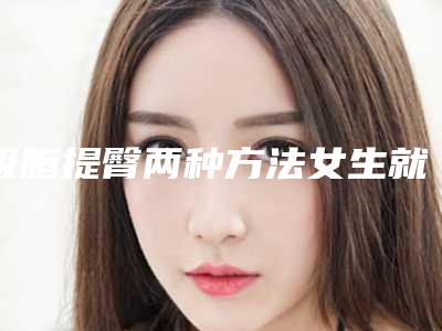 吸脂提臀两种方法女生就该拥有小翘臀