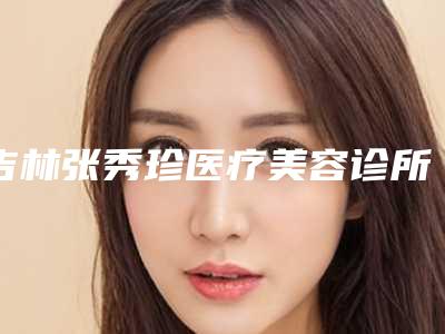 吉林张秀珍医疗美容诊所价格(费用)清单真实预览附整容m唇案例