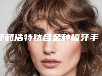 呼和浩特钛合金种植牙手术价格多少费用