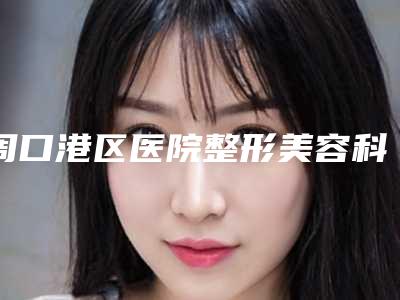 周口港区医院整形美容科,周口姝颜医疗美容诊所哪个好网友真实反馈