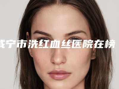咸宁市洗红血丝医院在榜清单十强榜单盘点-咸宁韩美医疗美容门诊部