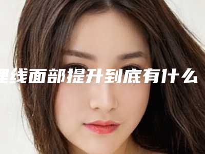 埋线面部提升到底有什么危害「埋线面部提升危险性大不大」