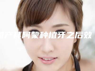 国产拜阿蒙种植牙之后效果会反弹吗