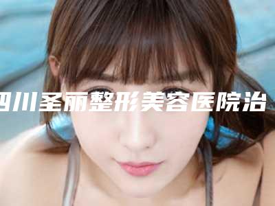 四川圣丽整形美容医院治疗雀斑用激光效果通常可以管多少年